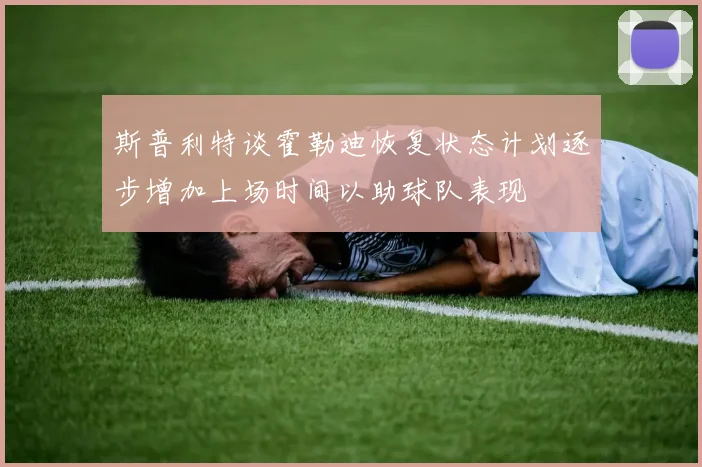 斯普利特谈霍勒迪恢复状态计划逐步增加上场时间以助球队表现