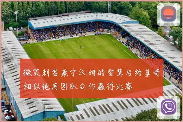 微笑刺客康宁汉姆的智慧与约基奇相似他用团队合作赢得比赛