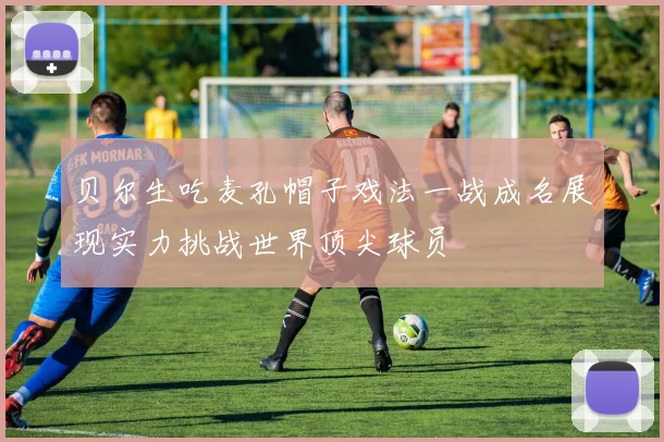 贝尔生吃麦孔帽子戏法一战成名展现实力挑战世界顶尖球员