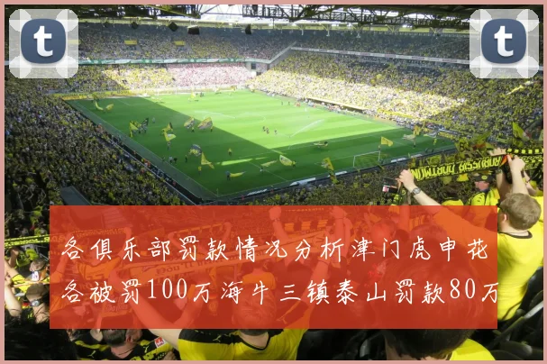 各俱乐部罚款情况分析津门虎申花各被罚100万海牛三镇泰山罚款80万