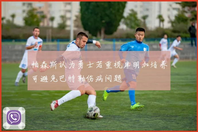 帕森斯认为勇士若重视库明加培养可避免巴特勒伤病问题