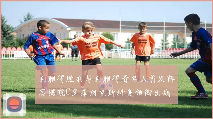 利雅得胜利与利雅得青年人首发阵容揭晓C罗菲利克斯科曼领衔出战