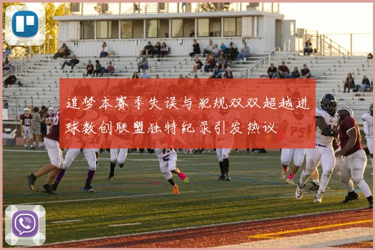 追梦本赛季失误与犯规双双超越进球数创联盟独特纪录引发热议