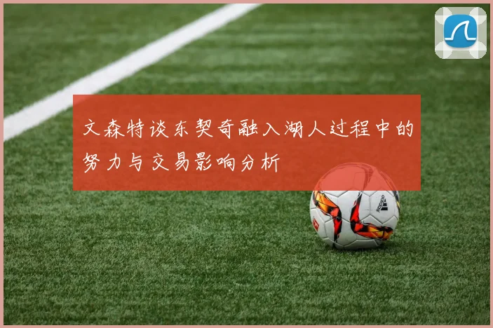 文森特谈东契奇融入湖人过程中的努力与交易影响分析