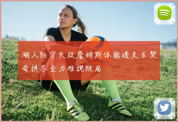 湖人防守失效詹姆斯体能透支东契奇拼尽全力难挽败局