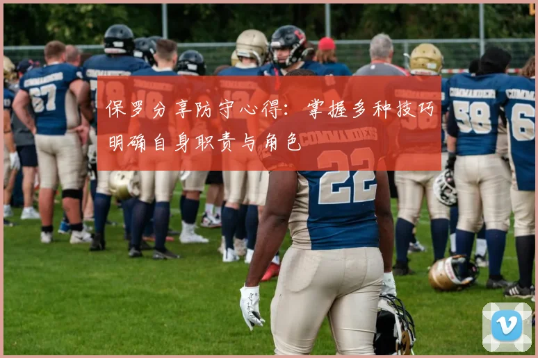 保罗分享防守心得：掌握多种技巧明确自身职责与角色
