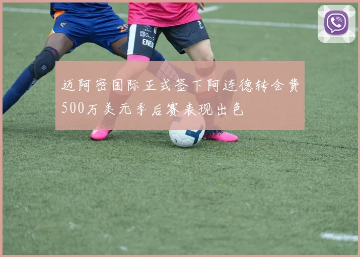 迈阿密国际正式签下阿连德转会费500万美元季后赛表现出色