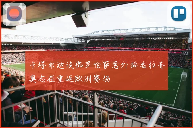 卡塔尔迪谈佛罗伦萨意外排名拉齐奥志在重返欧洲赛场