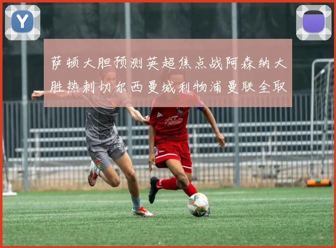 萨顿大胆预测英超焦点战阿森纳大胜热刺切尔西曼城利物浦曼联全取三分