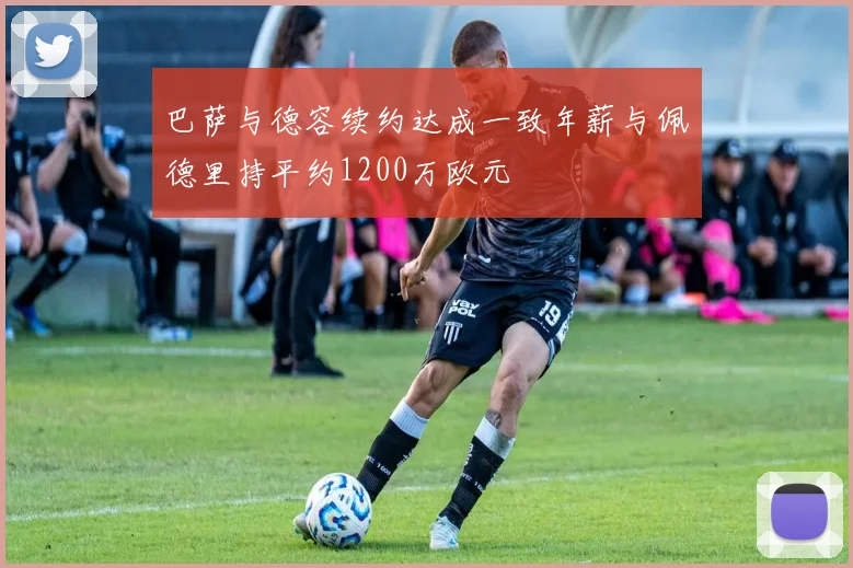 巴萨与德容续约达成一致年薪与佩德里持平约1200万欧元
