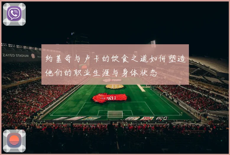 约基奇与卢卡的饮食之道如何塑造他们的职业生涯与身体状态