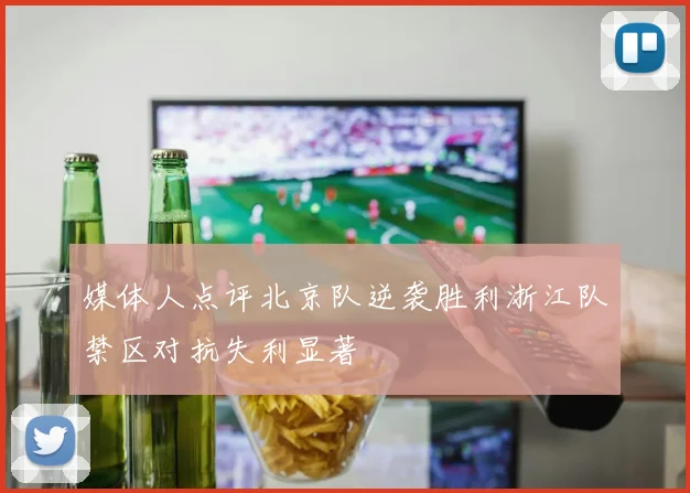 媒体人点评北京队逆袭胜利浙江队禁区对抗失利显著