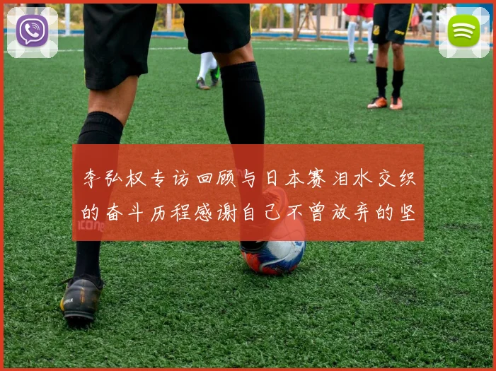 李弘权专访回顾与日本赛泪水交织的奋斗历程感谢自己不曾放弃的坚持